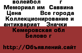15.1) волейбол :  1982 г - Мемориал им. Саввина › Цена ­ 399 - Все города Коллекционирование и антиквариат » Значки   . Кемеровская обл.,Белово г.